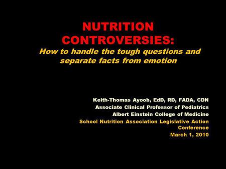 NUTRITION CONTROVERSIES: How to handle the tough questions and separate facts from emotion Keith-Thomas Ayoob, EdD, RD, FADA, CDN Associate Clinical Professor.