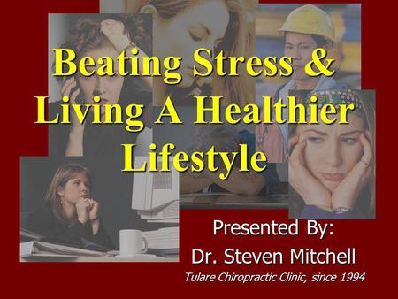 Beating Stress & Living A Healthier Lifestyle Presented By: Dr. Steven Mitchell Tulare Chiropractic Clinic, since 1994.