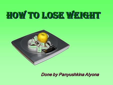 Done by Panyushkina Alyona How to Lose WeighT How to Lose WeighT.