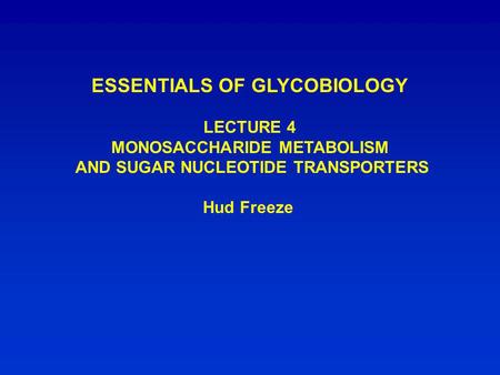 ESSENTIALS OF GLYCOBIOLOGY LECTURE 4 MONOSACCHARIDE METABOLISM AND SUGAR NUCLEOTIDE TRANSPORTERS Hud Freeze.