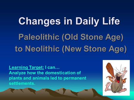 Paleolithic (Old Stone Age) to Neolithic (New Stone Age)