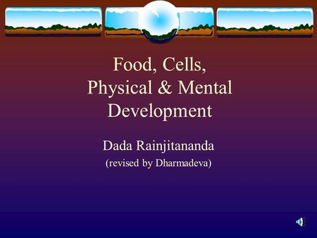 Food, Cells, Physical & Mental Development Dada Rainjitananda (revised by Dharmadeva)