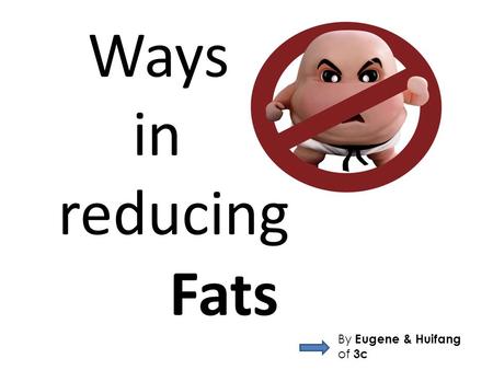 Ways in reducing Fats By Eugene & Huifang of 3c. Brief knowledge of fats that you should know! 2 Types of fats > Saturated Fats > Unsaturated Fats.