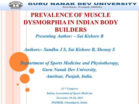 PREVALENCE OF MUSCLE DYSMORPHIA IN INDIAN BODY BUILDERS Presenting Author: – Sai Kishore B Authors:- Sandhu J S, Sai Kishore B, Shenoy S Deptartment of.