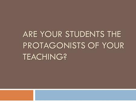 ARE YOUR STUDENTS THE PROTAGONISTS OF YOUR TEACHING?