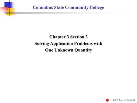 Ch 3 Sec 3: Slide #1 Columbus State Community College Chapter 3 Section 3 Solving Application Problems with One Unknown Quantity.