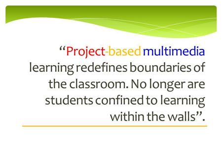 Project-based multimedia learning redefines boundaries of the classroom. No longer are students confined to learning within the walls.