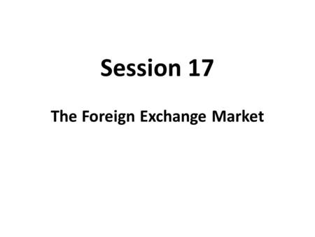 Session 17 The Foreign Exchange Market. An Exchange Rate An exchange rate is the price of one nations in terms of another nations money. There are two.