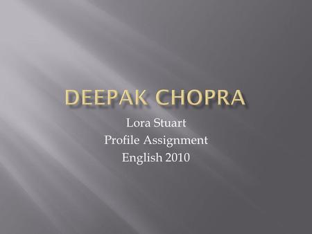 Lora Stuart Profile Assignment English 2010. Deepak Deepak Born in New Delhi, India in 1947 Attended All India Institute of Medical Sciences in New Delhi.