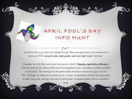 APRIL FOOLS DAY INFO HUNT April Fools Day is no joke in the Mendik Library! Heres an opportunity to be entered into a drawing to WIN research aids, study.