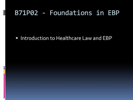 B71P02 - Foundations in EBP Introduction to Healthcare Law and EBP.