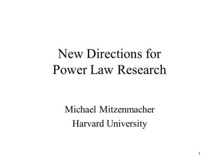 1 New Directions for Power Law Research Michael Mitzenmacher Harvard University.