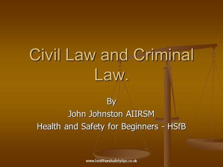 Www.healthandsafetytips.co.uk Civil Law and Criminal Law. By John Johnston AIIRSM Health and Safety for Beginners - HSfB.