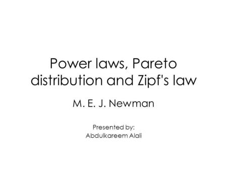 Power laws, Pareto distribution and Zipf's law M. E. J. Newman Presented by: Abdulkareem Alali.