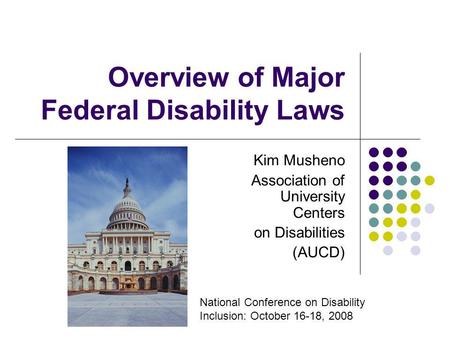 Overview of Major Federal Disability Laws Kim Musheno Association of University Centers on Disabilities (AUCD) National Conference on Disability Inclusion: