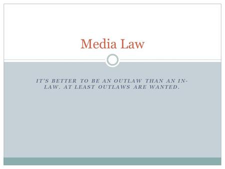 ITS BETTER TO BE AN OUTLAW THAN AN IN- LAW. AT LEAST OUTLAWS ARE WANTED. Media Law.