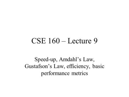 CSE 160 – Lecture 9 Speed-up, Amdahl’s Law, Gustafson’s Law, efficiency, basic performance metrics.