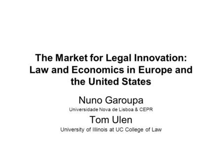 The Market for Legal Innovation: Law and Economics in Europe and the United States Nuno Garoupa Universidade Nova de Lisboa & CEPR Tom Ulen University.