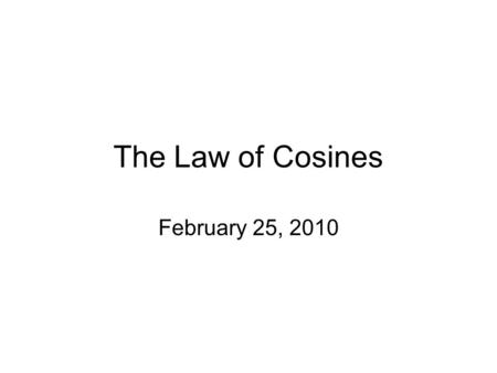 The Law of Cosines February 25, 2010.