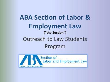 ABA Section of Labor & Employment Law (the Section) Outreach to Law Students Program.
