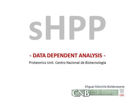 - DATA DEPENDENT ANALYSIS - Proteomics Unit. Centro Nacional de Biotecnología sHPP Miguel Marcilla Goldaracena.