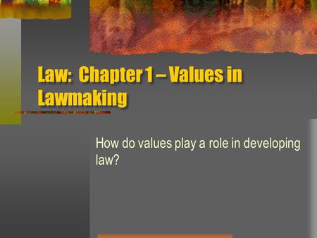 Law: Chapter 1 – Values in Lawmaking How do values play a role in developing law?