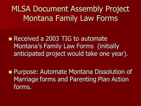 MLSA Document Assembly Project Montana Family Law Forms Received a 2003 TIG to automate Montanas Family Law Forms (initially anticipated project would.