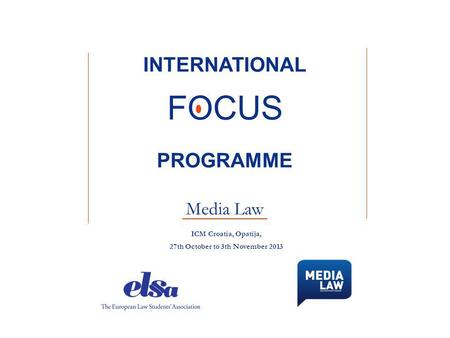 INTERNATIONAL FOCUS PROGRAMME Media Law ICM Croatia, Opatija, 27th October to 3th November 2013.