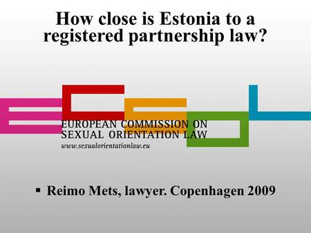 How close is Estonia to a registered partnership law? Reimo Mets, lawyer. Copenhagen 2009.
