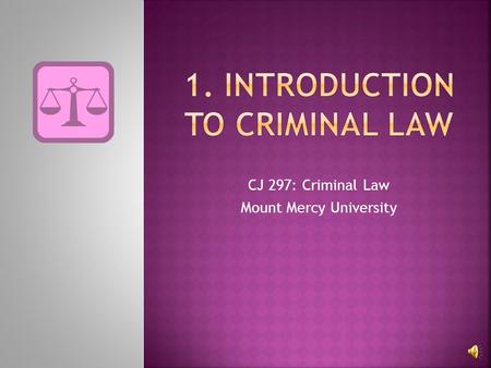 CJ 297: Criminal Law Mount Mercy University 2 Criminal Law Rules of society Thou shalt not… Punishment Applies to all Criminal Procedure Rules that.