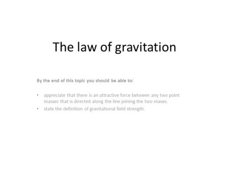 The law of gravitation By the end of this topic you should be able to: