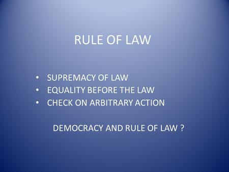RULE OF LAW SUPREMACY OF LAW EQUALITY BEFORE THE LAW CHECK ON ARBITRARY ACTION DEMOCRACY AND RULE OF LAW ?