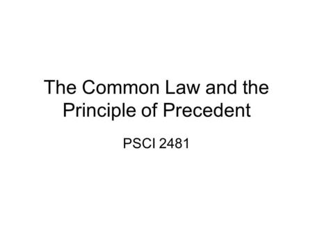 The Common Law and the Principle of Precedent PSCI 2481.