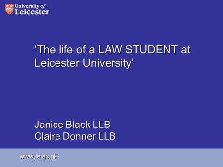The life of a LAW STUDENT at Leicester University Janice Black LLB Claire Donner LLB www.le.ac.uk.