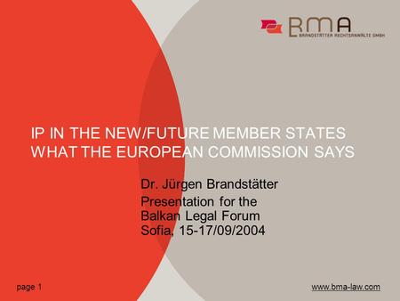 Dr. Jürgen Brandstätter Presentation for the Balkan Legal Forum Sofia, 15-17/09/2004 IP IN THE NEW/FUTURE MEMBER STATES WHAT THE EUROPEAN COMMISSION SAYS.