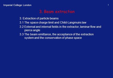 Imperial College London 1 3. Beam extraction 3. Extraction of particle beams 3.1 The space charge limit and Child-Langmuirs law 3.2 External and internal.