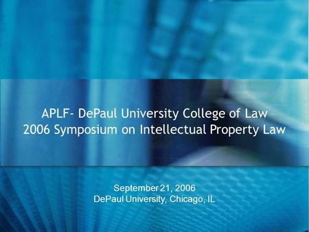 September 21, 2006 DePaul University, Chicago, IL APLF- DePaul University College of Law 2006 Symposium on Intellectual Property Law.