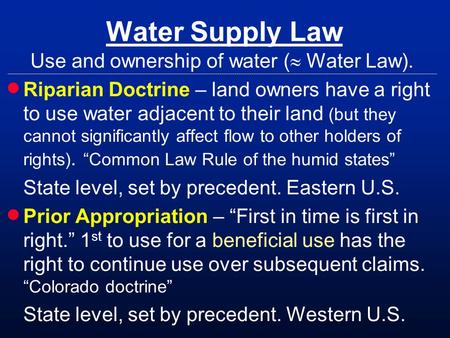 Water Supply Law Use and ownership of water ( Water Law). Riparian Doctrine – land owners have a right to use water adjacent to their land (but they cannot.