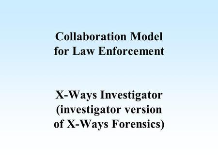 Collaboration Model for Law Enforcement X-Ways Investigator (investigator version of X-Ways Forensics)
