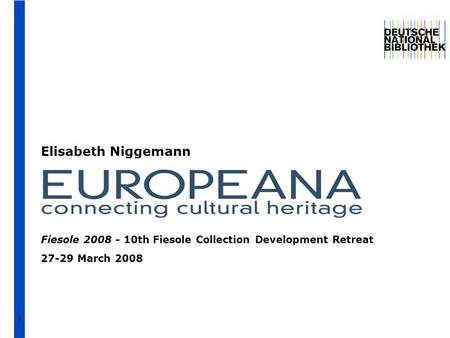 The European Digital Library Elisabeth Niggemann 1 Fiesole 2008 - 10th Fiesole Collection Development Retreat 27-29 March 2008.