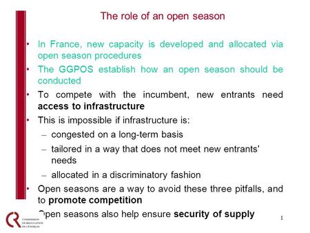 1 In France, new capacity is developed and allocated via open season procedures The GGPOS establish how an open season should be conducted To compete with.