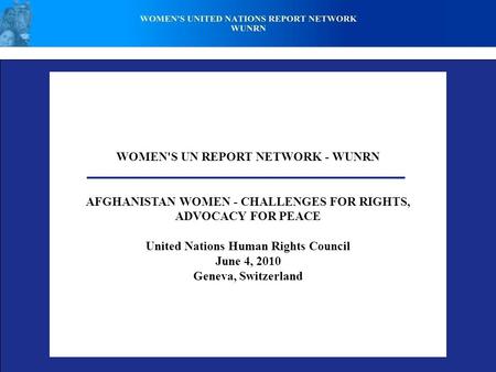 WOMEN'S UN REPORT NETWORK - WUNRN AFGHANISTAN WOMEN - CHALLENGES FOR RIGHTS, ADVOCACY FOR PEACE United Nations Human Rights Council June 4, 2010 Geneva,