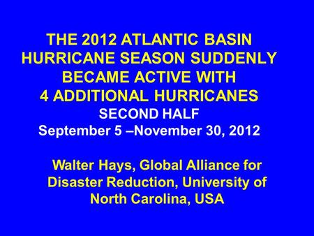 THE 2012 ATLANTIC BASIN HURRICANE SEASON SUDDENLY BECAME ACTIVE WITH 4 ADDITIONAL HURRICANES SECOND HALF September 5 –November 30, 2012 Walter Hays, Global.