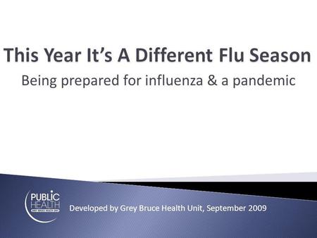 Being prepared for influenza & a pandemic Developed by Grey Bruce Health Unit, September 2009.