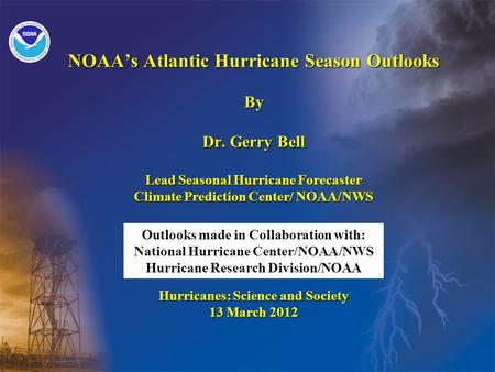NOAAs Atlantic Hurricane Season Outlooks By Dr. Gerry Bell Lead Seasonal Hurricane Forecaster Climate Prediction Center/ NOAA/NWS Hurricanes: Science and.