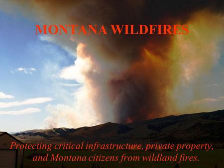 MONTANA WILDFIRES Protecting critical infrastructure, private property, and Montana citizens from wildland fires.