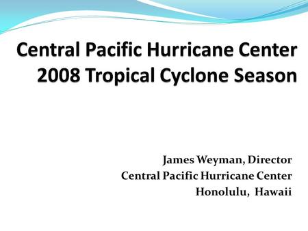 James Weyman, Director Central Pacific Hurricane Center Honolulu, Hawaii.