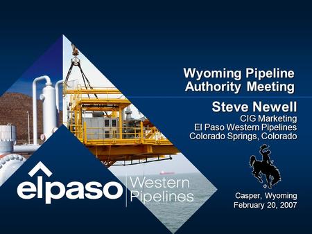 Steve Newell CIG Marketing El Paso Western Pipelines Colorado Springs, Colorado Casper, Wyoming February 20, 2007 Wyoming Pipeline Authority Meeting.