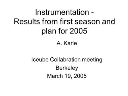 Instrumentation - Results from first season and plan for 2005 A. Karle Iceube Collabration meeting Berkeley March 19, 2005.
