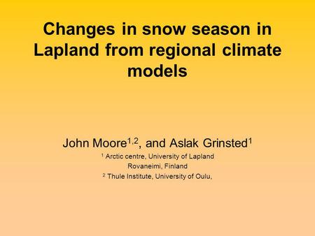 Changes in snow season in Lapland from regional climate models John Moore 1,2, and Aslak Grinsted 1 1 Arctic centre, University of Lapland Rovaneimi, Finland.